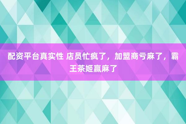 配资平台真实性 店员忙疯了，加盟商亏麻了，霸王茶姬赢麻了