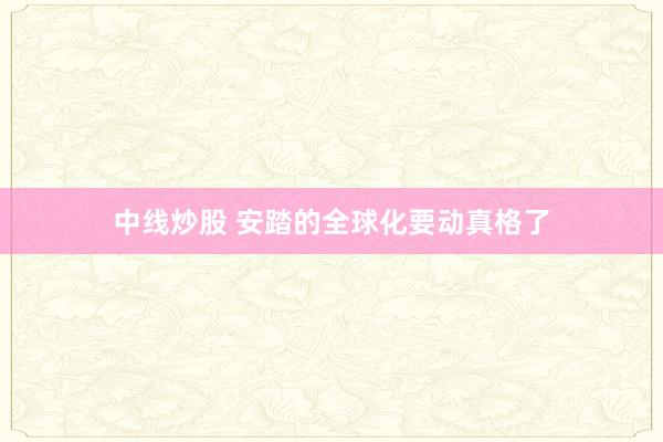 中线炒股 安踏的全球化要动真格了
