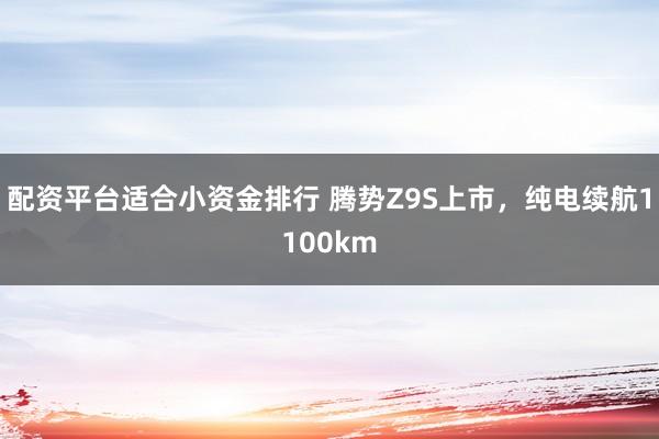 配资平台适合小资金排行 腾势Z9S上市，纯电续航1100km