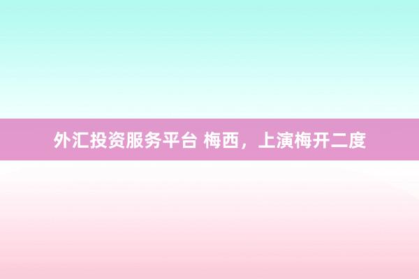 外汇投资服务平台 梅西，上演梅开二度