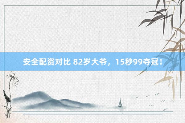 安全配资对比 82岁大爷,15秒99夺冠!